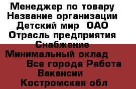 Менеджер по товару › Название организации ­ Детский мир, ОАО › Отрасль предприятия ­ Снабжение › Минимальный оклад ­ 22 000 - Все города Работа » Вакансии   . Костромская обл.